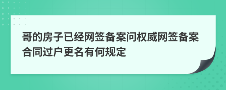 哥的房子已经网签备案问权威网签备案合同过户更名有何规定