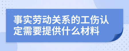 事实劳动关系的工伤认定需要提供什么材料