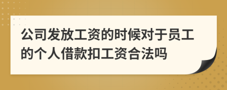 公司发放工资的时候对于员工的个人借款扣工资合法吗