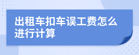 出租车扣车误工费怎么进行计算