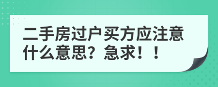 二手房过户买方应注意什么意思？急求！！