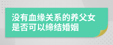 没有血缘关系的养父女是否可以缔结婚姻