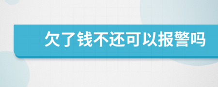 欠了钱不还可以报警吗