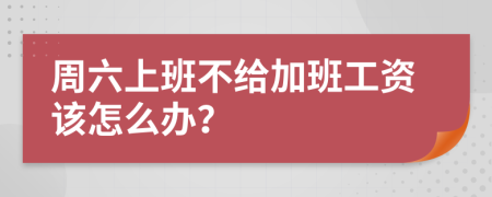 周六上班不给加班工资该怎么办？