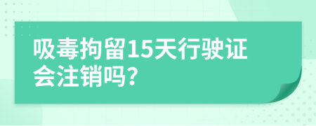 吸毒拘留15天行驶证会注销吗？