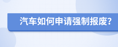 汽车如何申请强制报废？