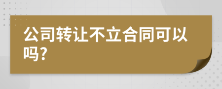 公司转让不立合同可以吗?