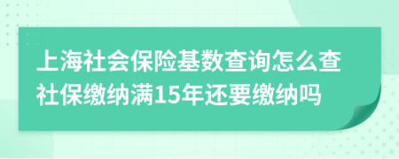 上海社会保险基数查询怎么查社保缴纳满15年还要缴纳吗