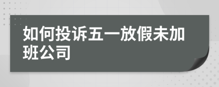 如何投诉五一放假未加班公司