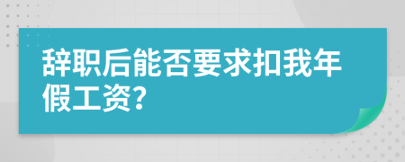 辞职后能否要求扣我年假工资？