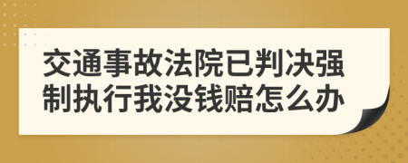 交通事故法院已判决强制执行我没钱赔怎么办