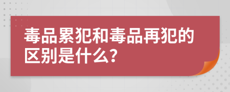 毒品累犯和毒品再犯的区别是什么？