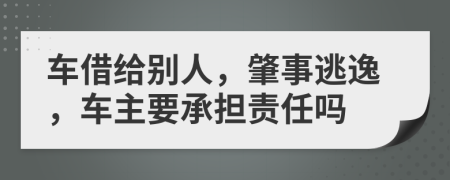 车借给别人，肇事逃逸，车主要承担责任吗