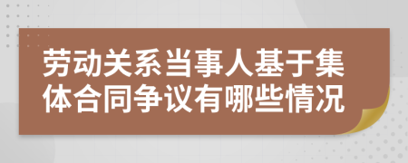 劳动关系当事人基于集体合同争议有哪些情况