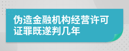 伪造金融机构经营许可证罪既遂判几年