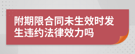 附期限合同未生效时发生违约法律效力吗