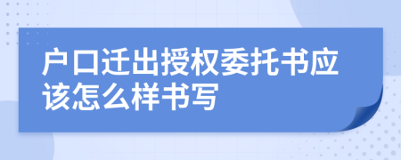 户口迁出授权委托书应该怎么样书写