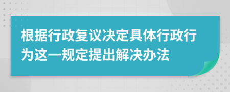 根据行政复议决定具体行政行为这一规定提出解决办法
