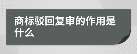 商标驳回复审的作用是什么