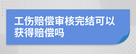 工伤赔偿审核完结可以获得赔偿吗