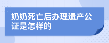 奶奶死亡后办理遗产公证是怎样的
