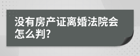 没有房产证离婚法院会怎么判?