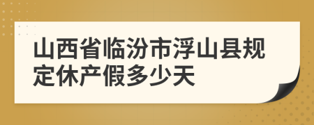 山西省临汾市浮山县规定休产假多少天