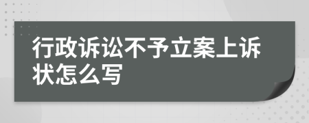 行政诉讼不予立案上诉状怎么写