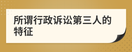 所谓行政诉讼第三人的特征