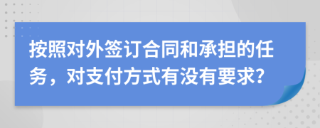 按照对外签订合同和承担的任务，对支付方式有没有要求？