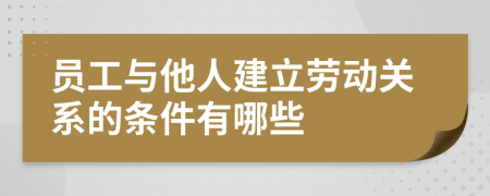 员工与他人建立劳动关系的条件有哪些