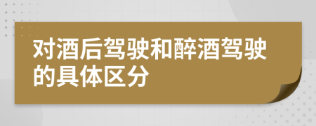 对酒后驾驶和醉酒驾驶的具体区分