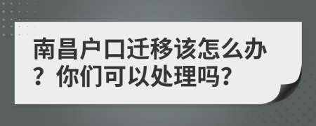 南昌户口迁移该怎么办？你们可以处理吗？