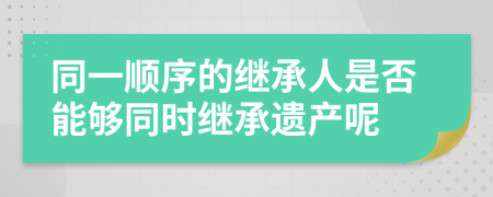 同一顺序的继承人是否能够同时继承遗产呢