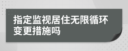 指定监视居住无限循环变更措施吗