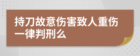 持刀故意伤害致人重伤一律判刑么