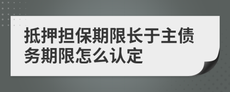 抵押担保期限长于主债务期限怎么认定