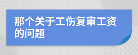 那个关于工伤复审工资的问题