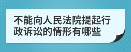 不能向人民法院提起行政诉讼的情形有哪些