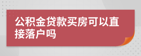 公积金贷款买房可以直接落户吗