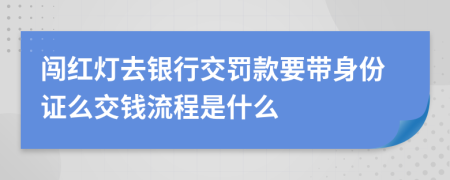 闯红灯去银行交罚款要带身份证么交钱流程是什么