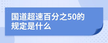 国道超速百分之50的规定是什么