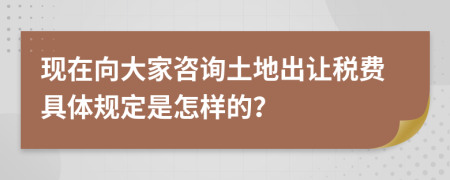 现在向大家咨询土地出让税费具体规定是怎样的？