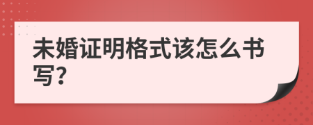 未婚证明格式该怎么书写？