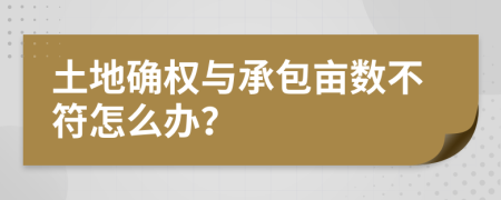 土地确权与承包亩数不符怎么办？