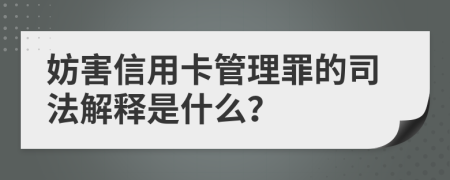 妨害信用卡管理罪的司法解释是什么？