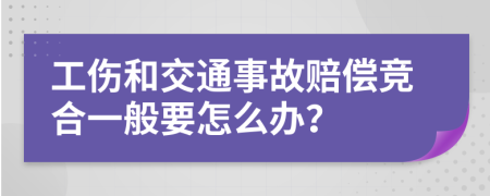 工伤和交通事故赔偿竞合一般要怎么办？