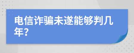 电信诈骗未遂能够判几年？