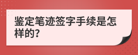 鉴定笔迹签字手续是怎样的？