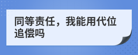 同等责任，我能用代位追偿吗